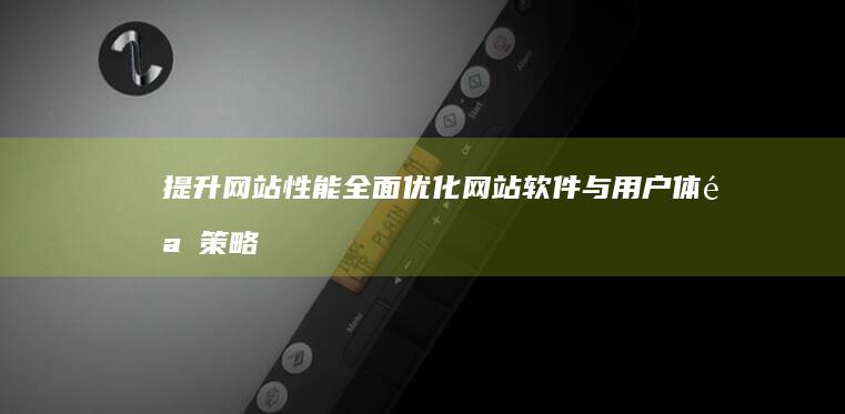 提升网站性能：全面优化网站软件与用户体验策略