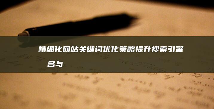 精细化网站关键词优化策略：提升搜索引擎排名与流量